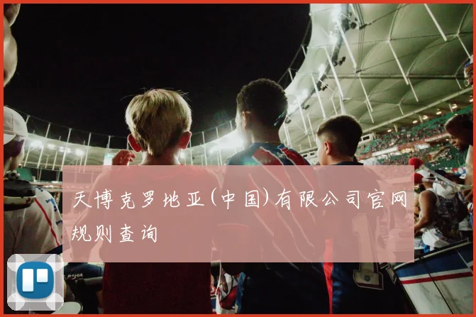 天博克罗地亚(中国)有限公司官网规则查询