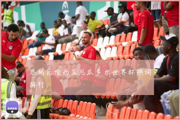 恩纳瓦伦西亚厄瓜多尔世界杯热词排行
