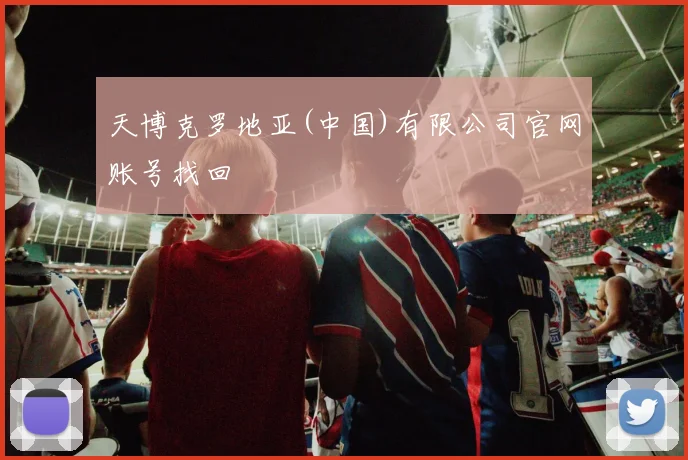 天博克罗地亚(中国)有限公司官网账号找回