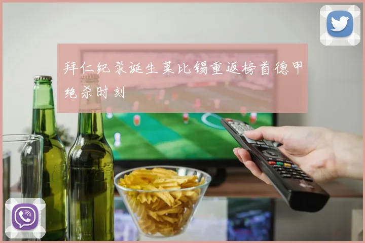 拜仁纪录诞生莱比锡重返榜首德甲绝杀时刻