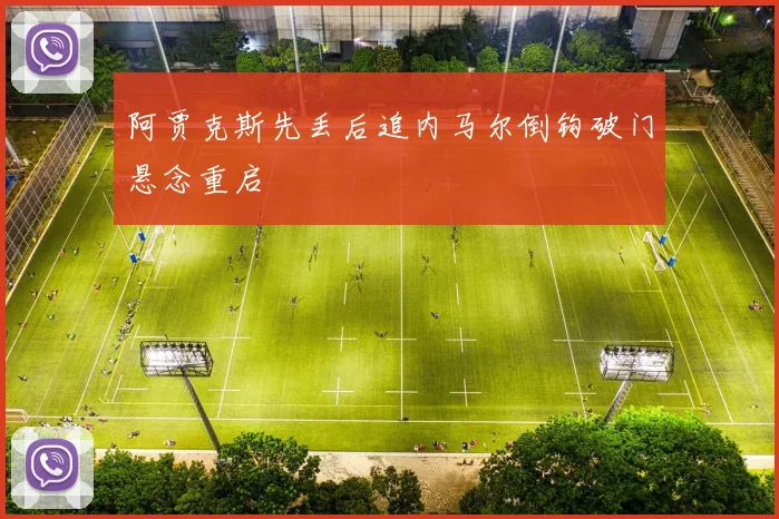 阿贾克斯先丢后追内马尔倒钩破门悬念重启