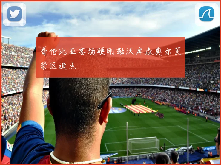 哥伦比亚客场硬刚勒沃库森奥尔莫禁区造点