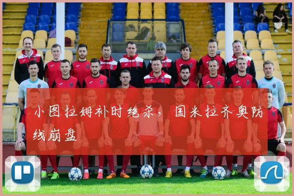 小图拉姆补时绝杀，国米拉齐奥防线崩盘