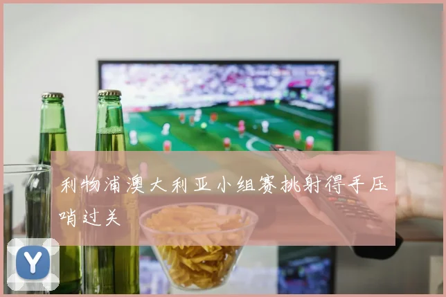 利物浦澳大利亚小组赛挑射得手压哨过关