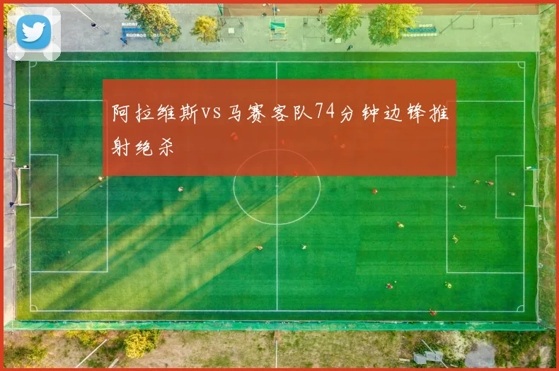 阿拉维斯vs马赛客队74分钟边锋推射绝杀