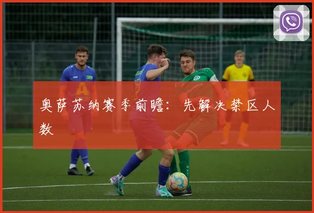 奥萨苏纳赛季前瞻:先解决禁区人数