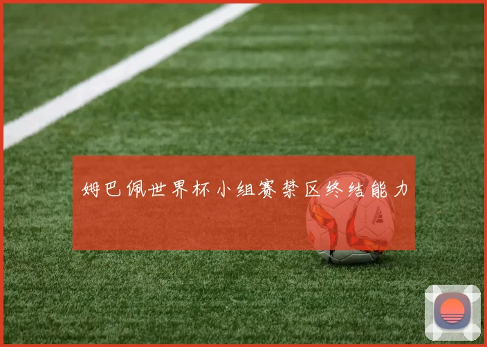 姆巴佩世界杯小组赛禁区终结能力
