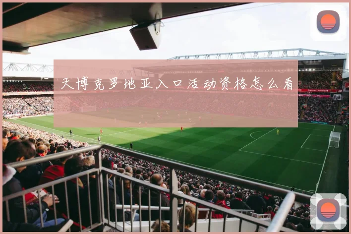 天博克罗地亚入口活动资格怎么看
