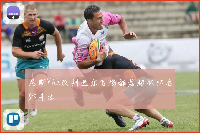 尼斯VAR改判里尔客场翻盘超级杯名帅斗法