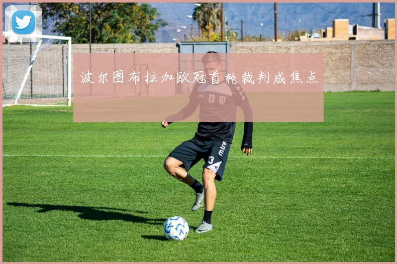 波尔图布拉加欧冠首轮裁判成焦点
