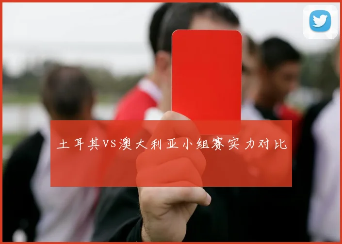 土耳其vs澳大利亚小组赛实力对比