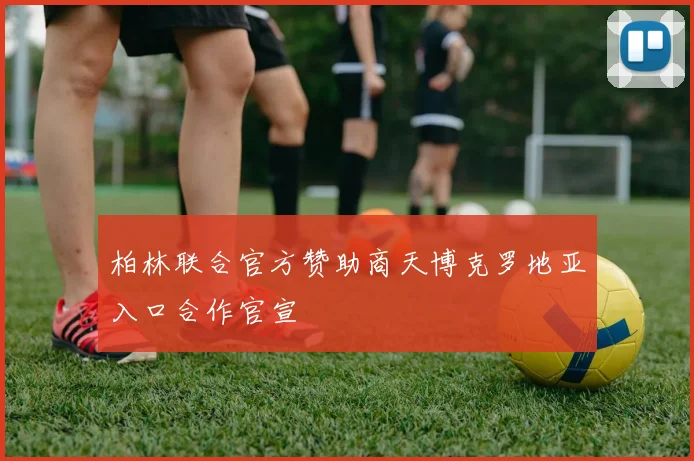 柏林联合官方赞助商天博克罗地亚入口合作官宣